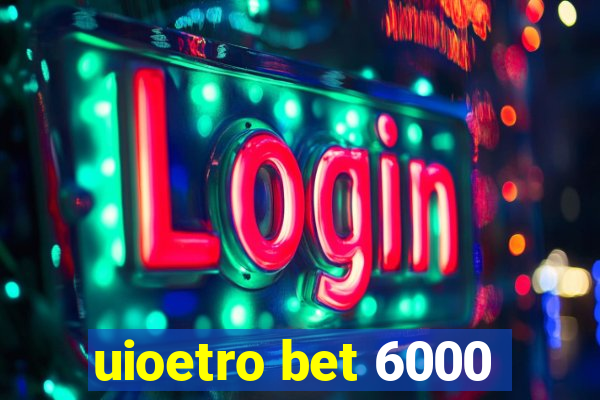 uioetro bet 6000